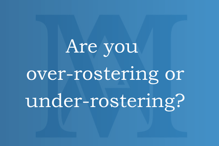 Are you over-rostering or under-rostering