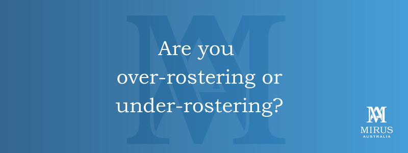 Are you over-rostering or under-rostering