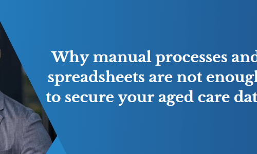 Protect your Aged Care data with a secure platform: Why manual processes and spreadsheets are not enough.