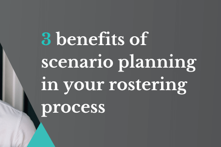 3 benefits of scenario planning in your rostering process