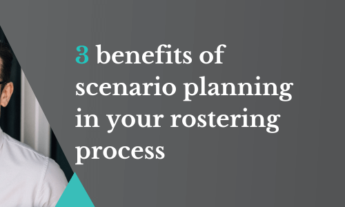 3 benefits of scenario planning in your rostering process