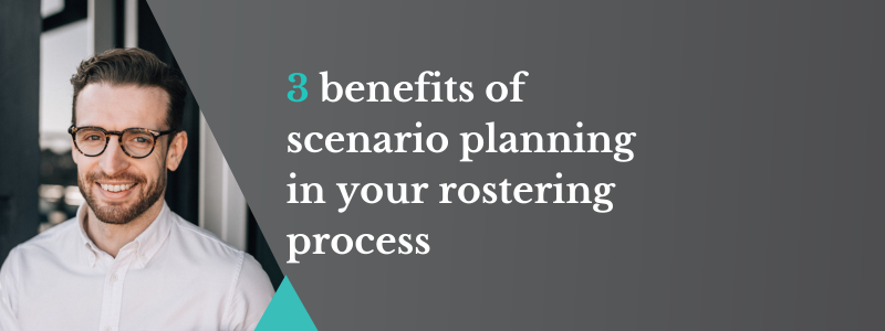 3 benefits of scenario planning in your rostering process