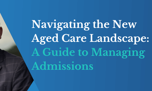 Navigating the New Aged Care Landscape A Guide to Managing Admissions