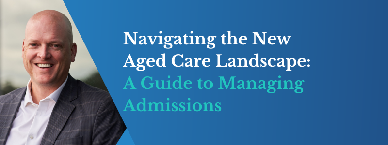 Navigating the New Aged Care Landscape A Guide to Managing Admissions