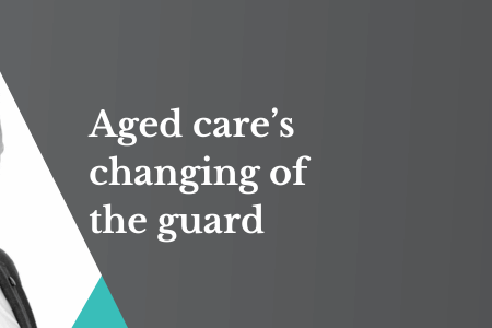 Aged care’s changing of the guard